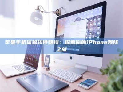 邵阳县苹果手机体验软件赚钱：探索你的iPhone赚钱之旅