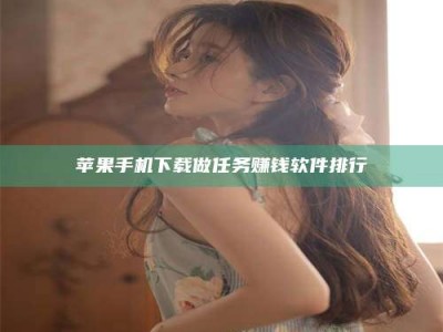 邵阳县苹果手机下载做任务赚钱软件排行