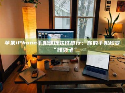 邵阳县苹果iPhone手机赚钱软件排行：你的手机秒变“钱袋子”
