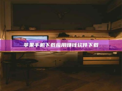 邵阳县苹果手机下载应用赚钱软件下载