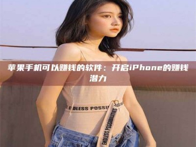 邵阳县苹果手机可以赚钱的软件：开启iPhone的赚钱潜力