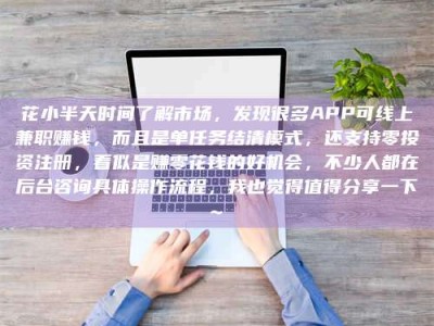 邵阳县花小半天时间了解市场，发现很多APP可线上兼职赚钱，而且是单任务结清模式，还支持零投资注册，看似是赚零花钱的好机会，不少人都在后台咨询具体操作流程，我也觉得值得分享一下~