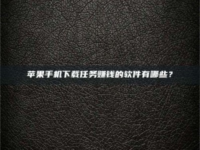 邵阳县苹果手机下载任务赚钱的软件有哪些？