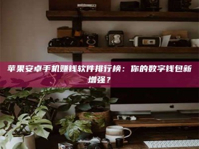 邵阳县苹果安卓手机赚钱软件排行榜：你的数字钱包新增强？