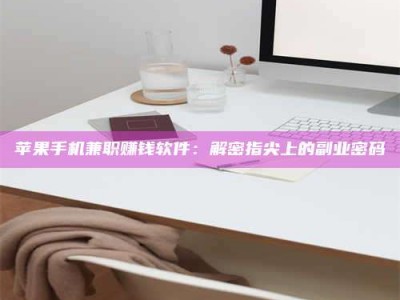 邵阳县苹果手机兼职赚钱软件：解密指尖上的副业密码