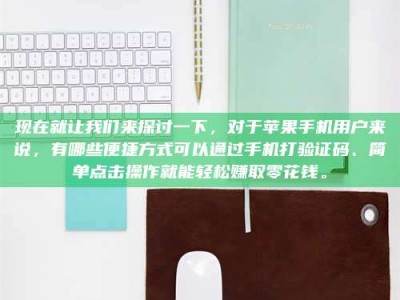 邵阳县现在就让我们来探讨一下，对于苹果手机用户来说，有哪些便捷方式可以通过手机打验证码、简单点击操作就能轻松赚取零花钱。