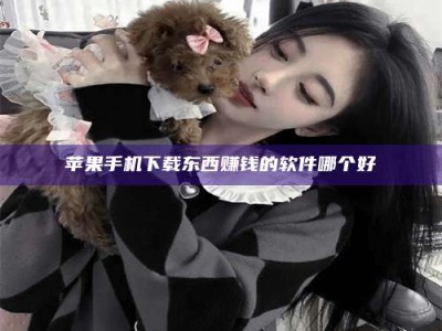 邵阳县苹果手机下载东西赚钱的软件哪个好