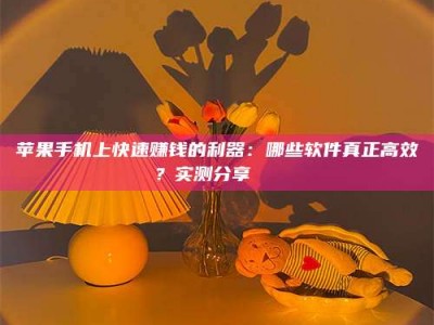 邵阳县苹果手机上快速赚钱的利器：哪些软件真正高效？实测分享🌟