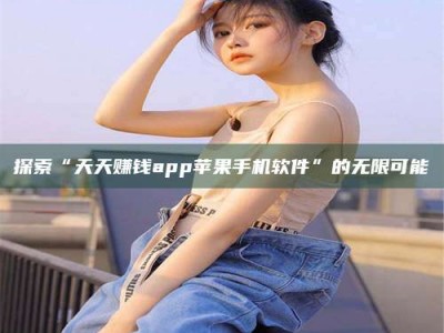 邵阳县探索“天天赚钱app苹果手机软件”的无限可能