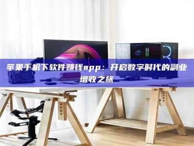 邵阳县苹果手机下软件赚钱app：开启数字时代的副业增收之旅